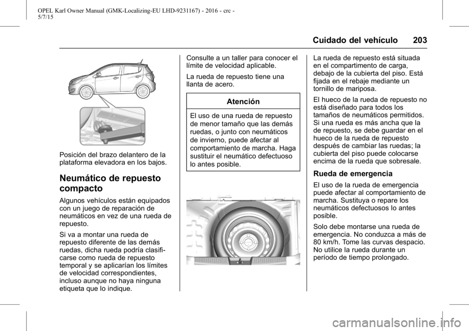 OPEL KARL 2015.75 Manual de Instrucciones (in Spanish) OPEL Karl Owner Manual (GMK-Localizing-EU LHD-9231167) - 2016 - crc -
5/7/15
Cuidado del vehículo 203
Posición del brazo delantero de la
plataforma elevadora en los bajos.
Neumático de repuesto
com OPEL KARL 2015.75 Manual de Instrucciones (in Spanish) OPEL Karl Owner Manual (GMK-Localizing-EU LHD-9231167) - 2016 - crc -
5/7/15
Cuidado del vehículo 203
Posición del brazo delantero de la
plataforma elevadora en los bajos.
Neumático de repuesto
com
