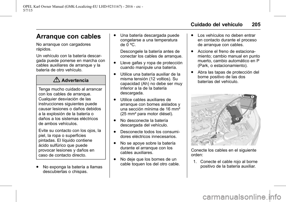 OPEL KARL 2015.75 Manual de Instrucciones (in Spanish) OPEL Karl Owner Manual (GMK-Localizing-EU LHD-9231167) - 2016 - crc -
5/7/15
Cuidado del vehículo 205
Arranque con cables
No arranque con cargadores
rápidos.
Un vehículo con la batería descar-
gad OPEL KARL 2015.75 Manual de Instrucciones (in Spanish) OPEL Karl Owner Manual (GMK-Localizing-EU LHD-9231167) - 2016 - crc -
5/7/15
Cuidado del vehículo 205
Arranque con cables
No arranque con cargadores
rápidos.
Un vehículo con la batería descar-
gad