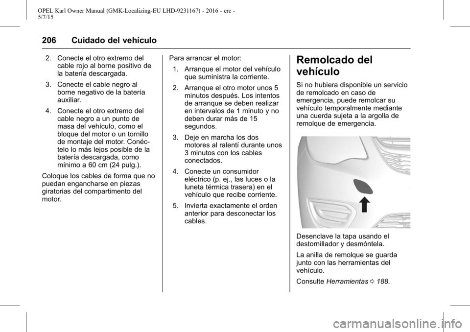 OPEL KARL 2015.75 Manual de Instrucciones (in Spanish) OPEL Karl Owner Manual (GMK-Localizing-EU LHD-9231167) - 2016 - crc -
5/7/15
206 Cuidado del vehículo
2. Conecte el otro extremo delcable rojo al borne positivo de
la batería descargada.
3. Conecte OPEL KARL 2015.75 Manual de Instrucciones (in Spanish) OPEL Karl Owner Manual (GMK-Localizing-EU LHD-9231167) - 2016 - crc -
5/7/15
206 Cuidado del vehículo
2. Conecte el otro extremo delcable rojo al borne positivo de
la batería descargada.
3. Conecte