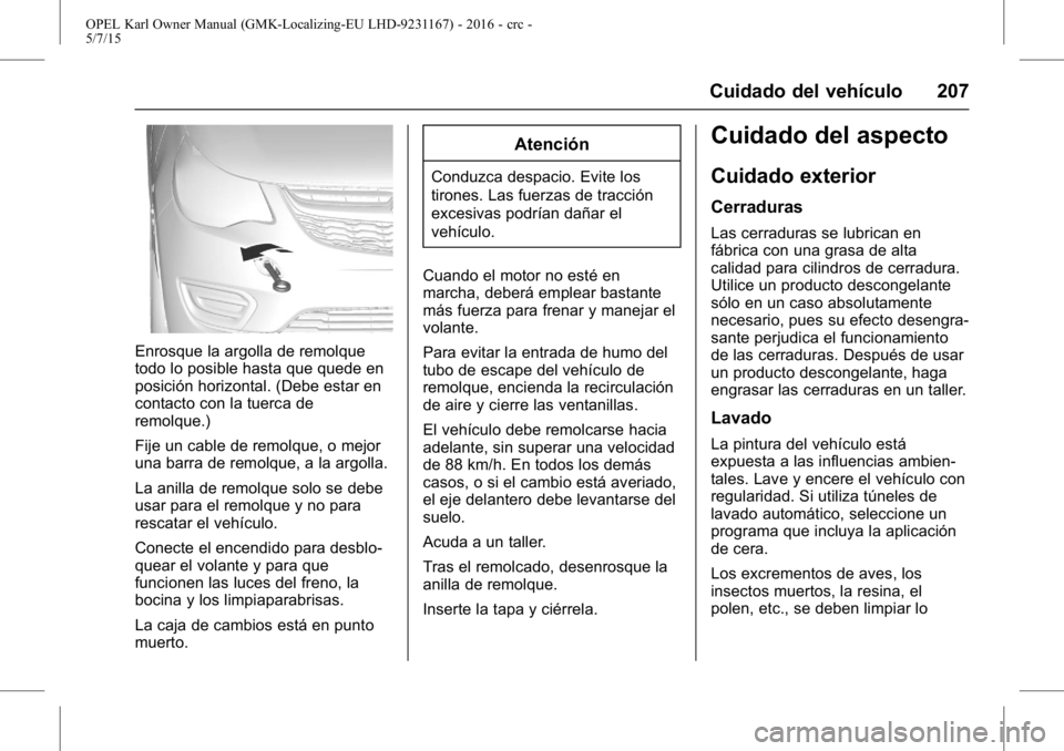 OPEL KARL 2015.75 Manual de Instrucciones (in Spanish) OPEL Karl Owner Manual (GMK-Localizing-EU LHD-9231167) - 2016 - crc -
5/7/15
Cuidado del vehículo 207
Enrosque la argolla de remolque
todo lo posible hasta que quede en
posición horizontal. (Debe es OPEL KARL 2015.75 Manual de Instrucciones (in Spanish) OPEL Karl Owner Manual (GMK-Localizing-EU LHD-9231167) - 2016 - crc -
5/7/15
Cuidado del vehículo 207
Enrosque la argolla de remolque
todo lo posible hasta que quede en
posición horizontal. (Debe es