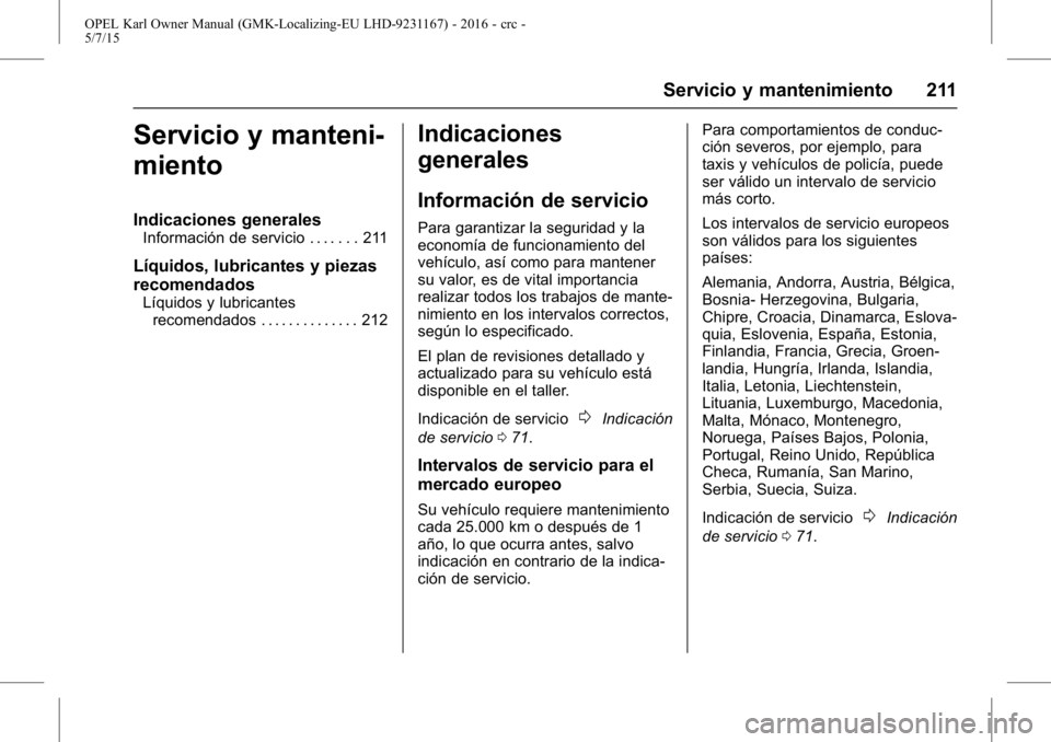 OPEL KARL 2015.75 Manual de Instrucciones (in Spanish) OPEL Karl Owner Manual (GMK-Localizing-EU LHD-9231167) - 2016 - crc -
5/7/15
Servicio y mantenimiento 211
Servicio y manteni-
miento
Indicaciones generales
Información de servicio . . . . . . . 211
L OPEL KARL 2015.75 Manual de Instrucciones (in Spanish) OPEL Karl Owner Manual (GMK-Localizing-EU LHD-9231167) - 2016 - crc -
5/7/15
Servicio y mantenimiento 211
Servicio y manteni-
miento
Indicaciones generales
Información de servicio . . . . . . . 211
L