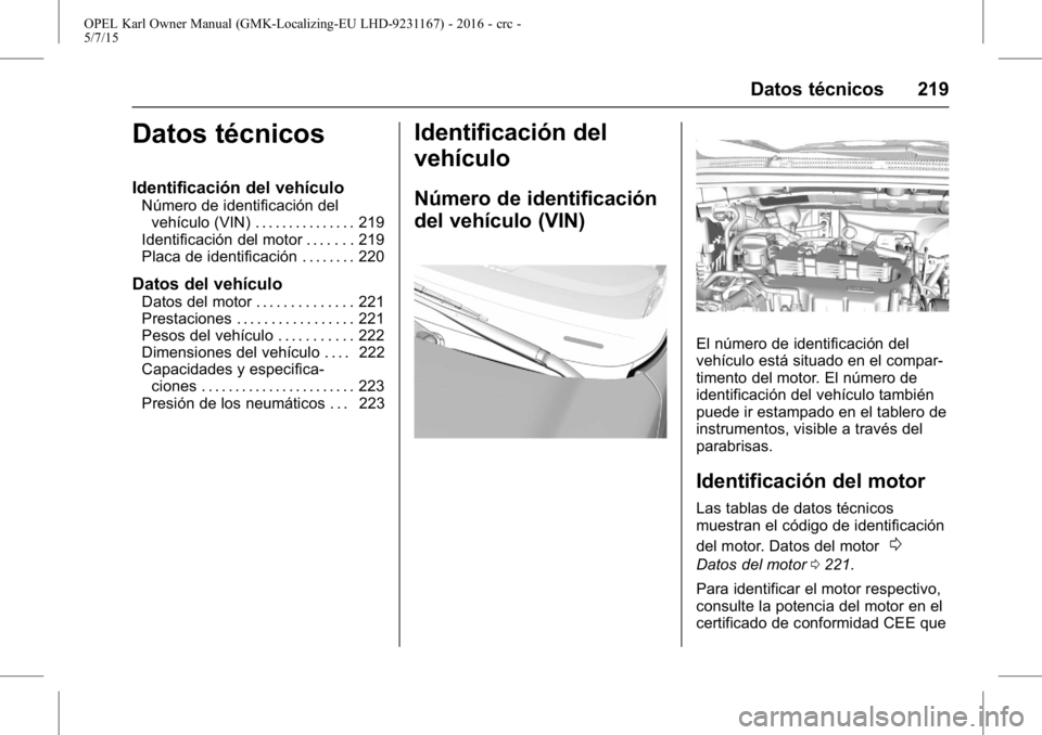 OPEL KARL 2015.75 Manual de Instrucciones (in Spanish) OPEL Karl Owner Manual (GMK-Localizing-EU LHD-9231167) - 2016 - crc -
5/7/15
Datos técnicos 219
Datos técnicos
Identificación del vehículo
Número de identificación delvehículo (VIN) . . . . . . OPEL KARL 2015.75 Manual de Instrucciones (in Spanish) OPEL Karl Owner Manual (GMK-Localizing-EU LHD-9231167) - 2016 - crc -
5/7/15
Datos técnicos 219
Datos técnicos
Identificación del vehículo
Número de identificación delvehículo (VIN) . . . . . .