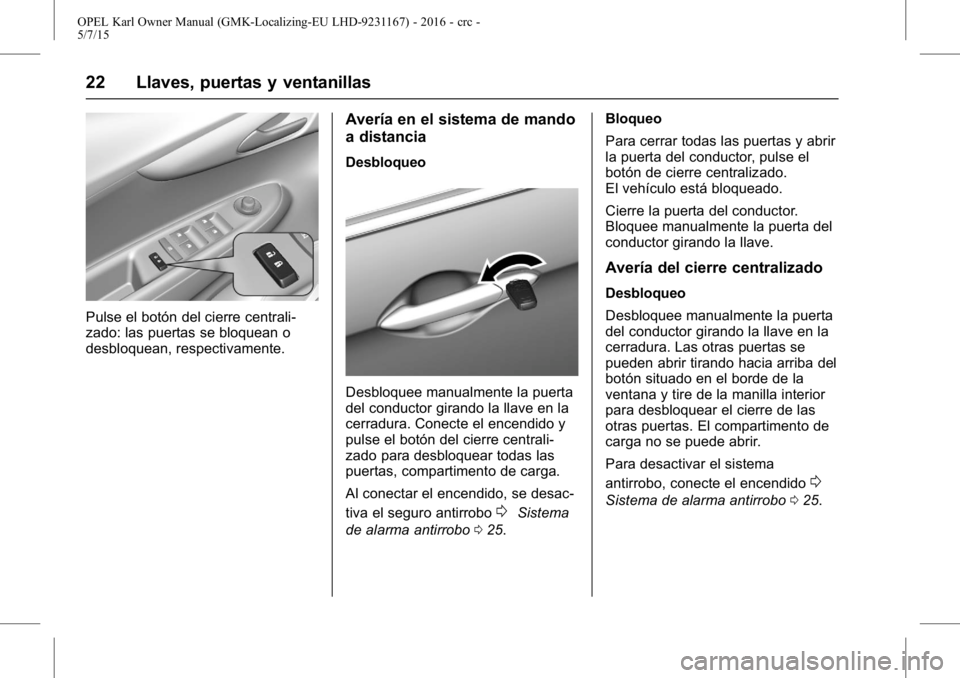 OPEL KARL 2015.75 Manual de Instrucciones (in Spanish) OPEL Karl Owner Manual (GMK-Localizing-EU LHD-9231167) - 2016 - crc -
5/7/15
22 Llaves, puertas y ventanillas
Pulse el botón del cierre centrali-
zado: las puertas se bloquean o
desbloquean, respecti OPEL KARL 2015.75 Manual de Instrucciones (in Spanish) OPEL Karl Owner Manual (GMK-Localizing-EU LHD-9231167) - 2016 - crc -
5/7/15
22 Llaves, puertas y ventanillas
Pulse el botón del cierre centrali-
zado: las puertas se bloquean o
desbloquean, respecti
