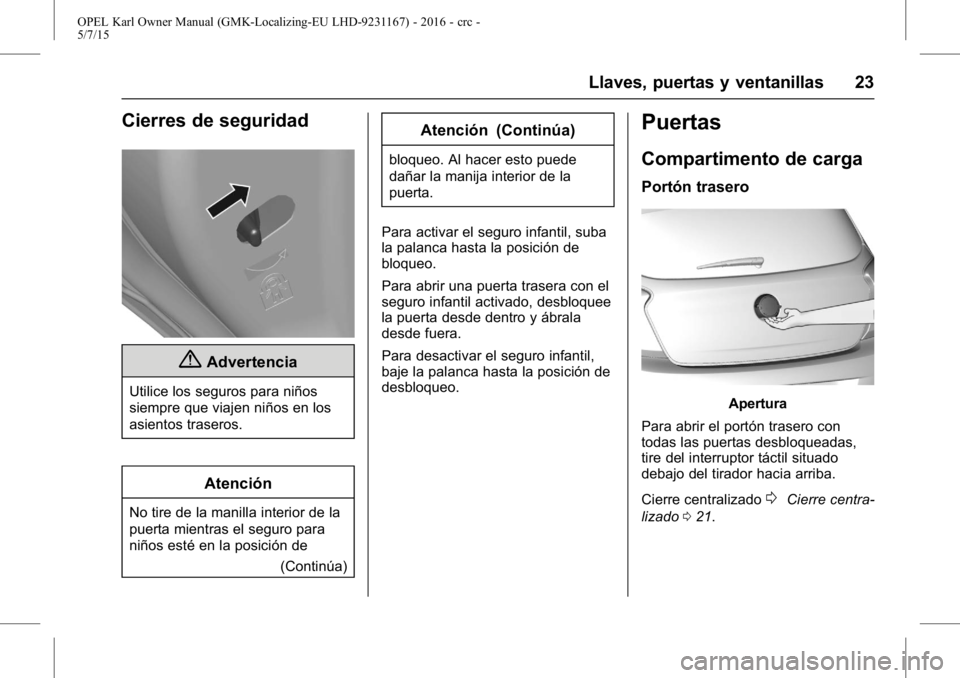 OPEL KARL 2015.75  Manual de Instrucciones (in Spanish) OPEL Karl Owner Manual (GMK-Localizing-EU LHD-9231167) - 2016 - crc -
5/7/15
Llaves, puertas y ventanillas 23
Cierres de seguridad
{Advertencia
Utilice los seguros para niños
siempre que viajen niño