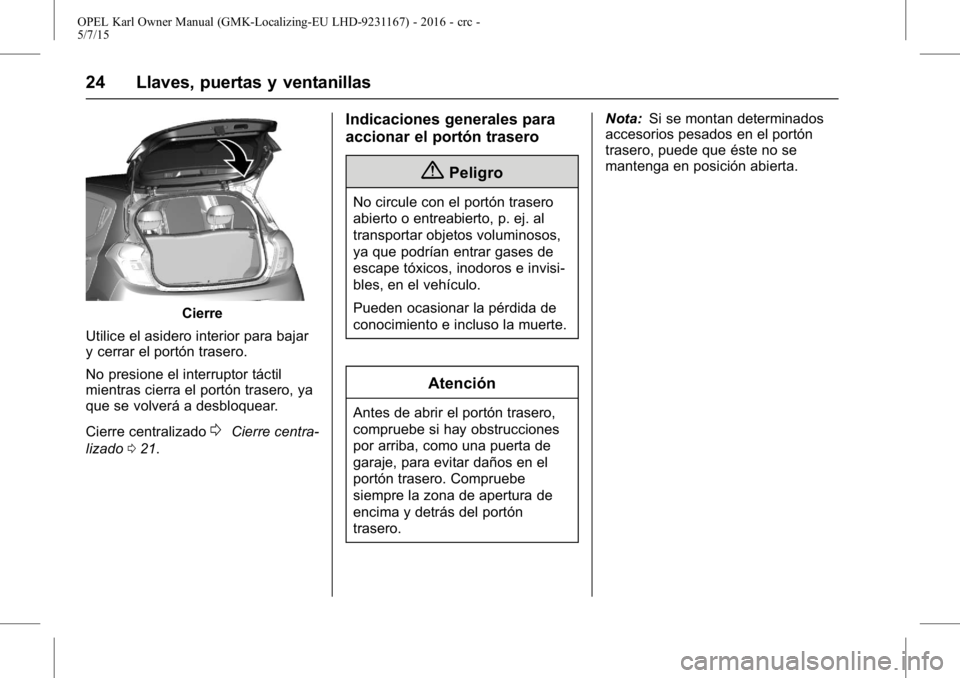 OPEL KARL 2015.75  Manual de Instrucciones (in Spanish) OPEL Karl Owner Manual (GMK-Localizing-EU LHD-9231167) - 2016 - crc -
5/7/15
24 Llaves, puertas y ventanillas
Cierre
Utilice el asidero interior para bajar
y cerrar el portón trasero.
No presione el 