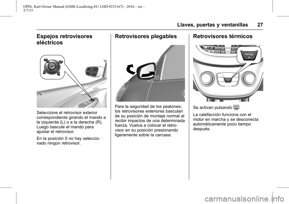 OPEL KARL 2015.75 Manual de Instrucciones (in Spanish) OPEL Karl Owner Manual (GMK-Localizing-EU LHD-9231167) - 2016 - crc -
5/7/15
Llaves, puertas y ventanillas 27
Espejos retrovisores
eléctricos
Seleccione el retrovisor exterior
correspondiente girando OPEL KARL 2015.75 Manual de Instrucciones (in Spanish) OPEL Karl Owner Manual (GMK-Localizing-EU LHD-9231167) - 2016 - crc -
5/7/15
Llaves, puertas y ventanillas 27
Espejos retrovisores
eléctricos
Seleccione el retrovisor exterior
correspondiente girando