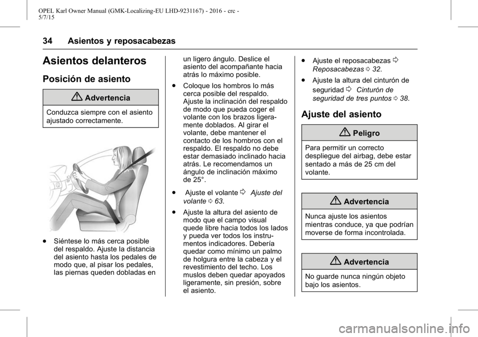 OPEL KARL 2015.75 Manual de Instrucciones (in Spanish) OPEL Karl Owner Manual (GMK-Localizing-EU LHD-9231167) - 2016 - crc -
5/7/15
34 Asientos y reposacabezas
Asientos delanteros
Posición de asiento
{Advertencia
Conduzca siempre con el asiento
ajustado OPEL KARL 2015.75 Manual de Instrucciones (in Spanish) OPEL Karl Owner Manual (GMK-Localizing-EU LHD-9231167) - 2016 - crc -
5/7/15
34 Asientos y reposacabezas
Asientos delanteros
Posición de asiento
{Advertencia
Conduzca siempre con el asiento
ajustado