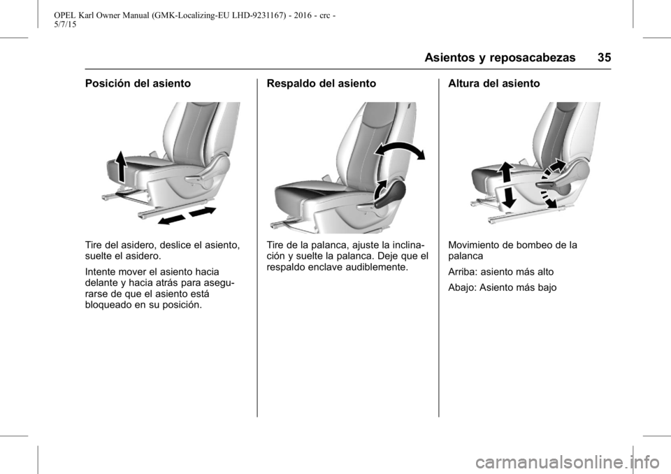 OPEL KARL 2015.75  Manual de Instrucciones (in Spanish) OPEL Karl Owner Manual (GMK-Localizing-EU LHD-9231167) - 2016 - crc -
5/7/15
Asientos y reposacabezas 35
Posición del asiento
Tire del asidero, deslice el asiento,
suelte el asidero.
Intente mover el