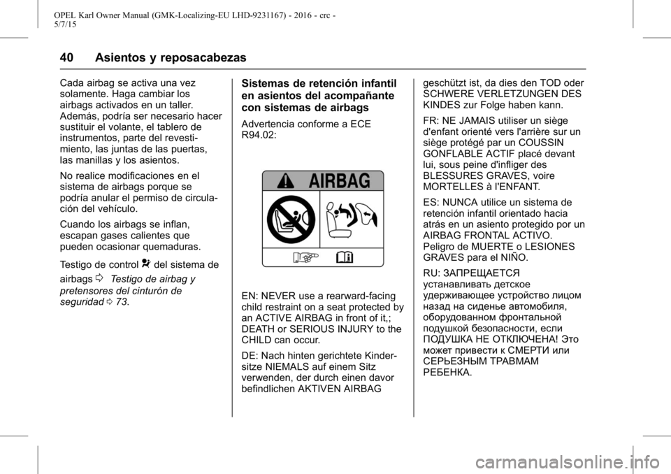 OPEL KARL 2015.75  Manual de Instrucciones (in Spanish) OPEL Karl Owner Manual (GMK-Localizing-EU LHD-9231167) - 2016 - crc -
5/7/15
40 Asientos y reposacabezas
Cada airbag se activa una vez
solamente. Haga cambiar los
airbags activados en un taller.
Adem�