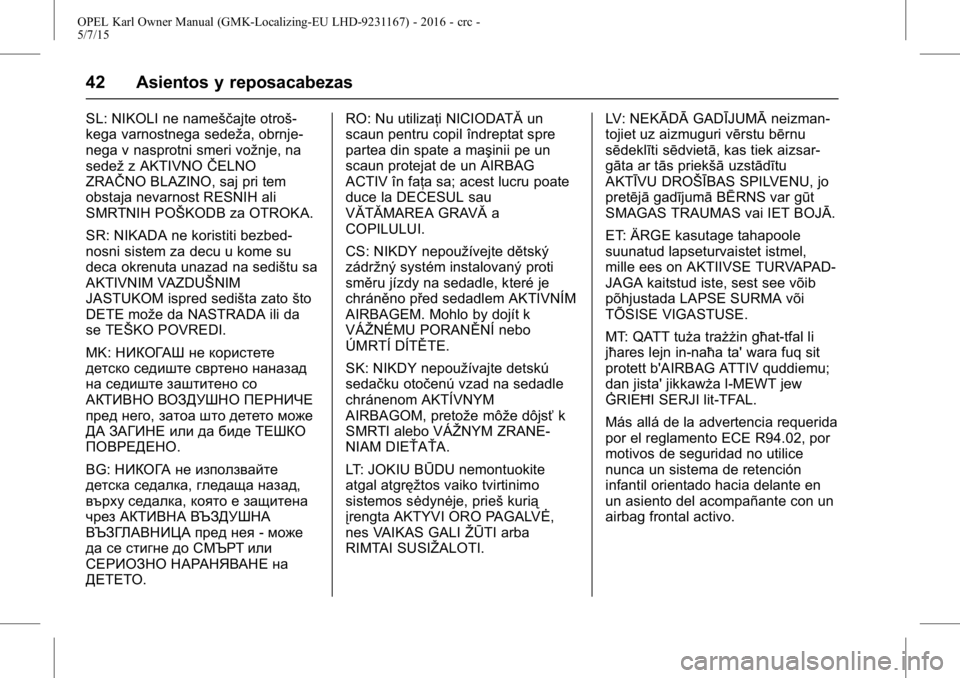 OPEL KARL 2015.75 Manual de Instrucciones (in Spanish) OPEL Karl Owner Manual (GMK-Localizing-EU LHD-9231167) - 2016 - crc -
5/7/15
42 Asientos y reposacabezas
SL: NIKOLI ne nameščajte otroš-
kega varnostnega sedeža, obrnje-
nega v nasprotni smeri vo OPEL KARL 2015.75 Manual de Instrucciones (in Spanish) OPEL Karl Owner Manual (GMK-Localizing-EU LHD-9231167) - 2016 - crc -
5/7/15
42 Asientos y reposacabezas
SL: NIKOLI ne nameščajte otroš-
kega varnostnega sedeža, obrnje-
nega v nasprotni smeri vo