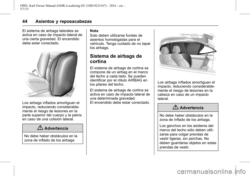 OPEL KARL 2015.75 Manual de Instrucciones (in Spanish) OPEL Karl Owner Manual (GMK-Localizing-EU LHD-9231167) - 2016 - crc -
5/7/15
44 Asientos y reposacabezas
El sistema de airbags laterales se
activa en caso de impacto lateral de
una cierta gravedad. El OPEL KARL 2015.75 Manual de Instrucciones (in Spanish) OPEL Karl Owner Manual (GMK-Localizing-EU LHD-9231167) - 2016 - crc -
5/7/15
44 Asientos y reposacabezas
El sistema de airbags laterales se
activa en caso de impacto lateral de
una cierta gravedad. El