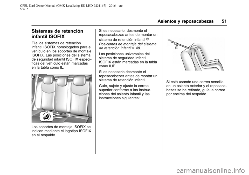 OPEL KARL 2015.75 Manual de Instrucciones (in Spanish) OPEL Karl Owner Manual (GMK-Localizing-EU LHD-9231167) - 2016 - crc -
5/7/15
Asientos y reposacabezas 51
Sistemas de retención
infantil ISOFIX
Fije los sistemas de retención
infantil ISOFIX homologa OPEL KARL 2015.75 Manual de Instrucciones (in Spanish) OPEL Karl Owner Manual (GMK-Localizing-EU LHD-9231167) - 2016 - crc -
5/7/15
Asientos y reposacabezas 51
Sistemas de retención
infantil ISOFIX
Fije los sistemas de retención
infantil ISOFIX homologa