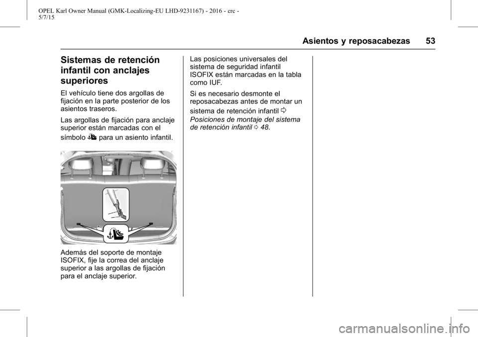 OPEL KARL 2015.75 Manual de Instrucciones (in Spanish) OPEL Karl Owner Manual (GMK-Localizing-EU LHD-9231167) - 2016 - crc -
5/7/15
Asientos y reposacabezas 53
Sistemas de retención
infantil con anclajes
superiores
El vehículo tiene dos argollas de
fija OPEL KARL 2015.75 Manual de Instrucciones (in Spanish) OPEL Karl Owner Manual (GMK-Localizing-EU LHD-9231167) - 2016 - crc -
5/7/15
Asientos y reposacabezas 53
Sistemas de retención
infantil con anclajes
superiores
El vehículo tiene dos argollas de
fija
