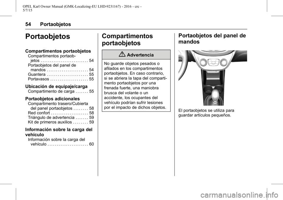 OPEL KARL 2015.75 Manual de Instrucciones (in Spanish) OPEL Karl Owner Manual (GMK-Localizing-EU LHD-9231167) - 2016 - crc -
5/7/15
54 Portaobjetos
Portaobjetos
Compartimentos portaobjetos
Compartimentos portaob-jetos . . . . . . . . . . . . . . . . . . . OPEL KARL 2015.75 Manual de Instrucciones (in Spanish) OPEL Karl Owner Manual (GMK-Localizing-EU LHD-9231167) - 2016 - crc -
5/7/15
54 Portaobjetos
Portaobjetos
Compartimentos portaobjetos
Compartimentos portaob-jetos . . . . . . . . . . . . . . . . . . .