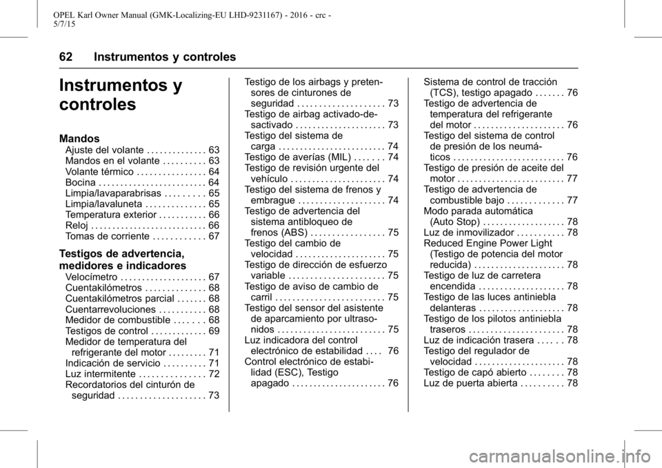 OPEL KARL 2015.75  Manual de Instrucciones (in Spanish) OPEL Karl Owner Manual (GMK-Localizing-EU LHD-9231167) - 2016 - crc -
5/7/15
62 Instrumentos y controles
Instrumentos y
controles
Mandos
Ajuste del volante . . . . . . . . . . . . . . 63
Mandos en el 