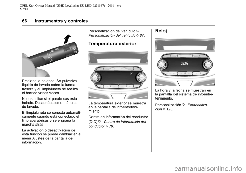 OPEL KARL 2015.75 Manual de Instrucciones (in Spanish) OPEL Karl Owner Manual (GMK-Localizing-EU LHD-9231167) - 2016 - crc -
5/7/15
66 Instrumentos y controles
Presione la palanca. Se pulveriza
líquido de lavado sobre la luneta
trasera y el limpialuneta OPEL KARL 2015.75 Manual de Instrucciones (in Spanish) OPEL Karl Owner Manual (GMK-Localizing-EU LHD-9231167) - 2016 - crc -
5/7/15
66 Instrumentos y controles
Presione la palanca. Se pulveriza
líquido de lavado sobre la luneta
trasera y el limpialuneta