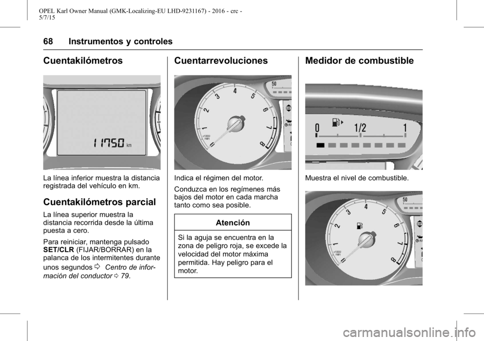 OPEL KARL 2015.75 Manual de Instrucciones (in Spanish) OPEL Karl Owner Manual (GMK-Localizing-EU LHD-9231167) - 2016 - crc -
5/7/15
68 Instrumentos y controles
Cuentakilómetros
La línea inferior muestra la distancia
registrada del vehículo en km.
Cuent OPEL KARL 2015.75 Manual de Instrucciones (in Spanish) OPEL Karl Owner Manual (GMK-Localizing-EU LHD-9231167) - 2016 - crc -
5/7/15
68 Instrumentos y controles
Cuentakilómetros
La línea inferior muestra la distancia
registrada del vehículo en km.
Cuent