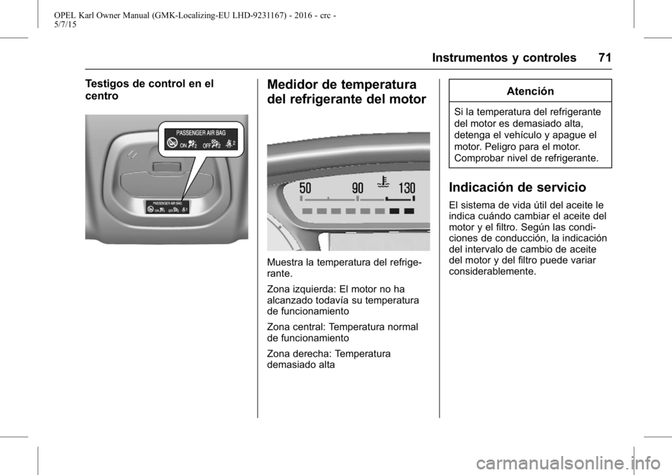 OPEL KARL 2015.75 Manual de Instrucciones (in Spanish) OPEL Karl Owner Manual (GMK-Localizing-EU LHD-9231167) - 2016 - crc -
5/7/15
Instrumentos y controles 71
Testigos de control en el
centroMedidor de temperatura
del refrigerante del motor
Muestra la te OPEL KARL 2015.75 Manual de Instrucciones (in Spanish) OPEL Karl Owner Manual (GMK-Localizing-EU LHD-9231167) - 2016 - crc -
5/7/15
Instrumentos y controles 71
Testigos de control en el
centroMedidor de temperatura
del refrigerante del motor
Muestra la te