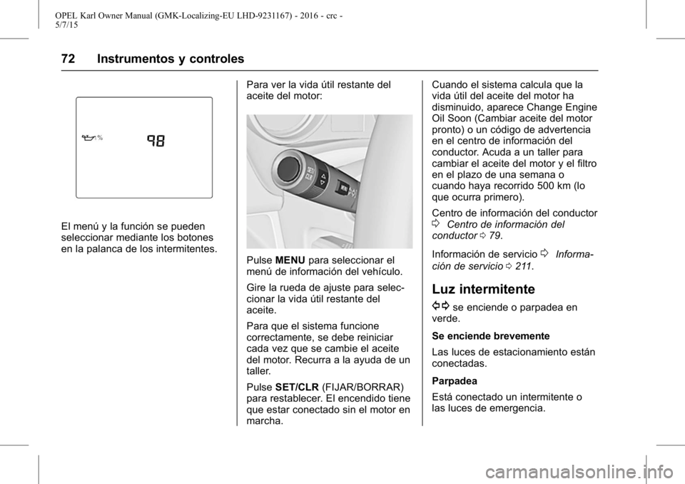 OPEL KARL 2015.75  Manual de Instrucciones (in Spanish) OPEL Karl Owner Manual (GMK-Localizing-EU LHD-9231167) - 2016 - crc -
5/7/15
72 Instrumentos y controles
El menú y la función se pueden
seleccionar mediante los botones
en la palanca de los intermit