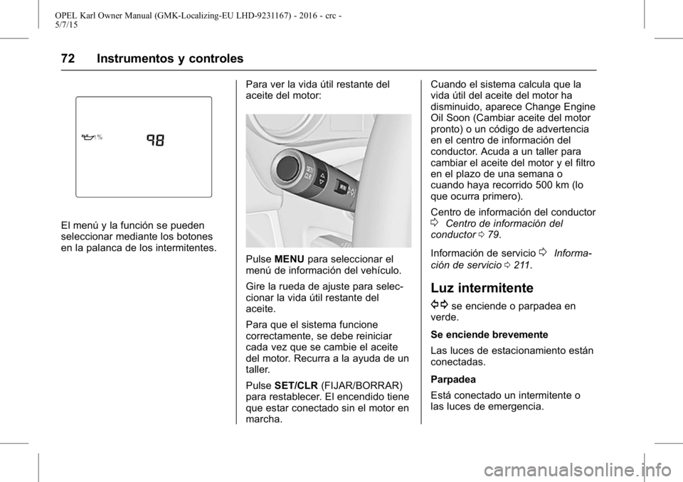 OPEL KARL 2015.75 Manual de Instrucciones (in Spanish) OPEL Karl Owner Manual (GMK-Localizing-EU LHD-9231167) - 2016 - crc -
5/7/15
72 Instrumentos y controles
El menú y la función se pueden
seleccionar mediante los botones
en la palanca de los intermit OPEL KARL 2015.75 Manual de Instrucciones (in Spanish) OPEL Karl Owner Manual (GMK-Localizing-EU LHD-9231167) - 2016 - crc -
5/7/15
72 Instrumentos y controles
El menú y la función se pueden
seleccionar mediante los botones
en la palanca de los intermit