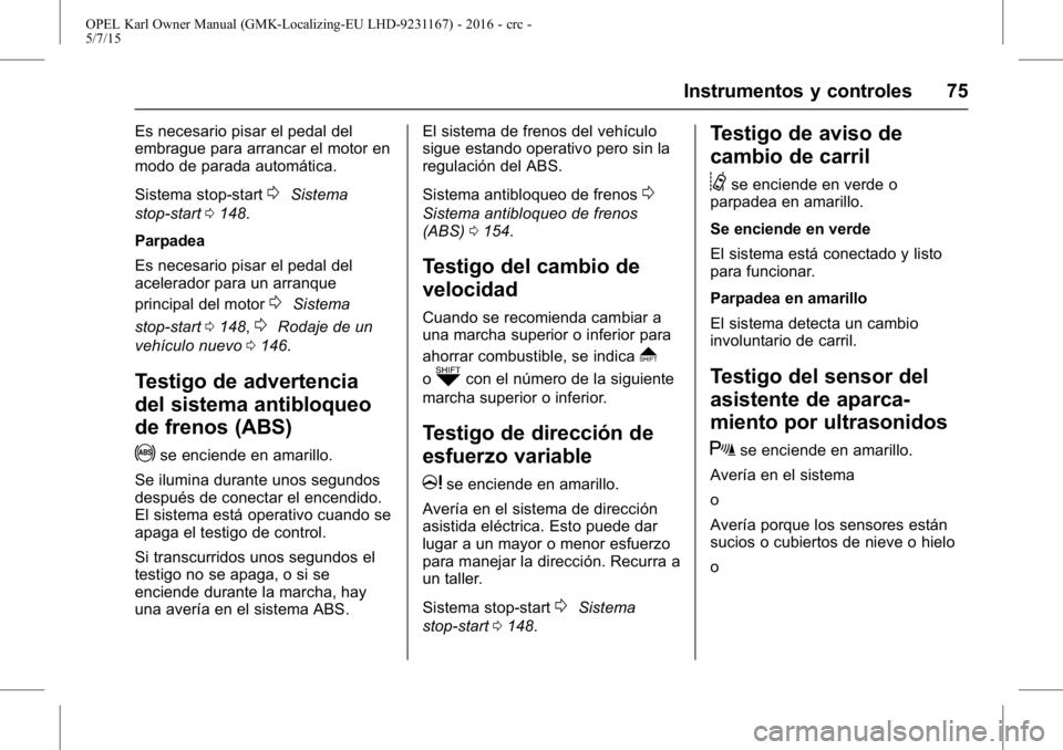 OPEL KARL 2015.75  Manual de Instrucciones (in Spanish) OPEL Karl Owner Manual (GMK-Localizing-EU LHD-9231167) - 2016 - crc -
5/7/15
Instrumentos y controles 75
Es necesario pisar el pedal del
embrague para arrancar el motor en
modo de parada automática.
