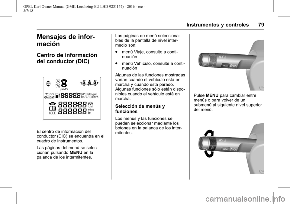 OPEL KARL 2015.75 Manual de Instrucciones (in Spanish) OPEL Karl Owner Manual (GMK-Localizing-EU LHD-9231167) - 2016 - crc -
5/7/15
Instrumentos y controles 79
Mensajes de infor-
mación
Centro de información
del conductor (DIC)
El centro de información OPEL KARL 2015.75 Manual de Instrucciones (in Spanish) OPEL Karl Owner Manual (GMK-Localizing-EU LHD-9231167) - 2016 - crc -
5/7/15
Instrumentos y controles 79
Mensajes de infor-
mación
Centro de información
del conductor (DIC)
El centro de información