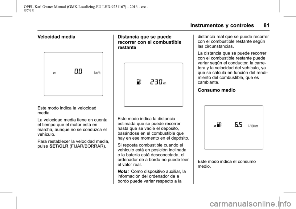 OPEL KARL 2015.75 Manual de Instrucciones (in Spanish) OPEL Karl Owner Manual (GMK-Localizing-EU LHD-9231167) - 2016 - crc -
5/7/15
Instrumentos y controles 81
Velocidad media
Este modo indica la velocidad
media.
La velocidad media tiene en cuenta
el tiem OPEL KARL 2015.75 Manual de Instrucciones (in Spanish) OPEL Karl Owner Manual (GMK-Localizing-EU LHD-9231167) - 2016 - crc -
5/7/15
Instrumentos y controles 81
Velocidad media
Este modo indica la velocidad
media.
La velocidad media tiene en cuenta
el tiem