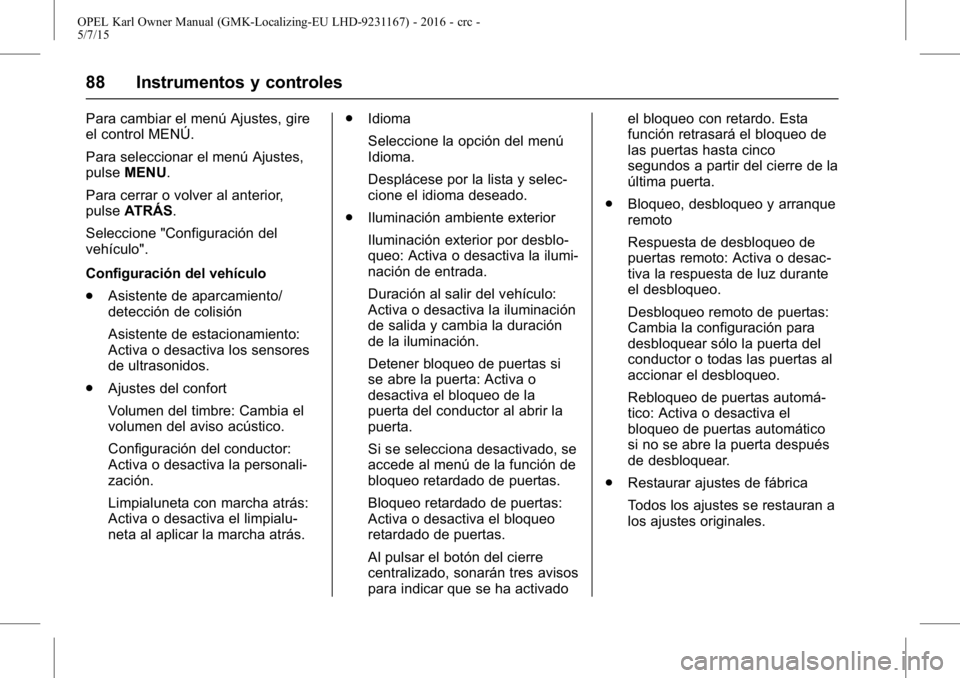 OPEL KARL 2015.75  Manual de Instrucciones (in Spanish) OPEL Karl Owner Manual (GMK-Localizing-EU LHD-9231167) - 2016 - crc -
5/7/15
88 Instrumentos y controles
Para cambiar el menú Ajustes, gire
el control MENÚ.
Para seleccionar el menú Ajustes,
pulseM