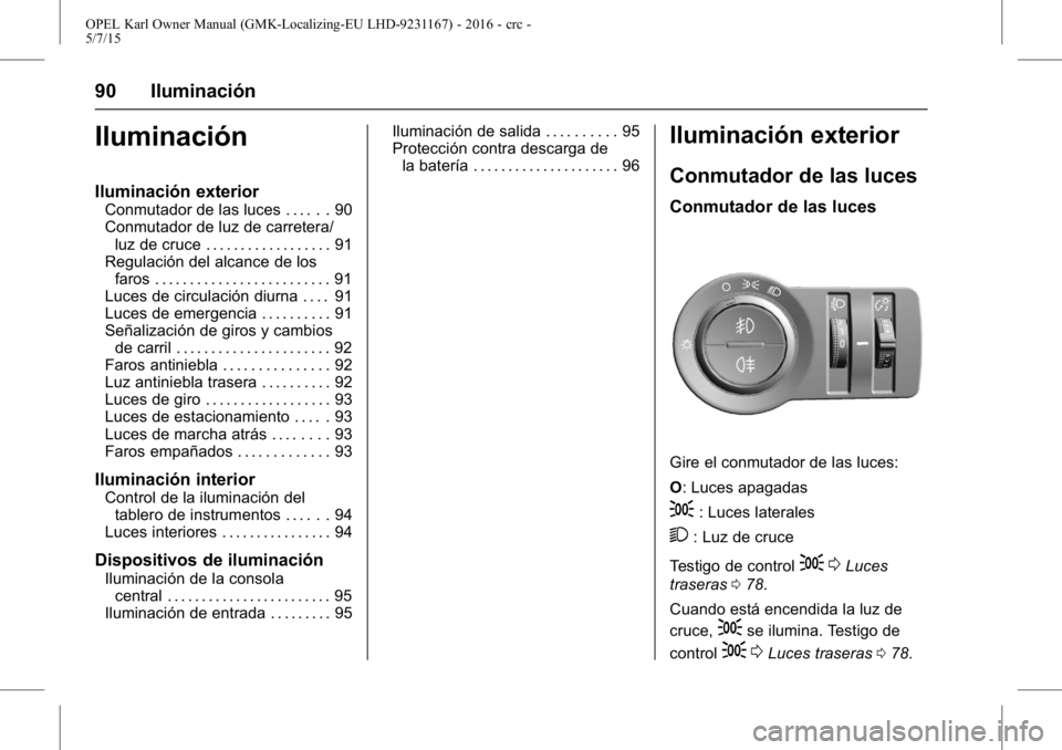 OPEL KARL 2015.75 Manual de Instrucciones (in Spanish) OPEL Karl Owner Manual (GMK-Localizing-EU LHD-9231167) - 2016 - crc -
5/7/15
90 Iluminación
Iluminación
Iluminación exterior
Conmutador de las luces . . . . . . 90
Conmutador de luz de carretera/lu OPEL KARL 2015.75 Manual de Instrucciones (in Spanish) OPEL Karl Owner Manual (GMK-Localizing-EU LHD-9231167) - 2016 - crc -
5/7/15
90 Iluminación
Iluminación
Iluminación exterior
Conmutador de las luces . . . . . . 90
Conmutador de luz de carretera/lu