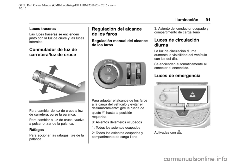 OPEL KARL 2015.75 Manual de Instrucciones (in Spanish) OPEL Karl Owner Manual (GMK-Localizing-EU LHD-9231167) - 2016 - crc -
5/7/15
Iluminación 91
Luces traseras
Las luces traseras se encienden
junto con la luz de cruce y las luces
laterales.
Conmutador OPEL KARL 2015.75 Manual de Instrucciones (in Spanish) OPEL Karl Owner Manual (GMK-Localizing-EU LHD-9231167) - 2016 - crc -
5/7/15
Iluminación 91
Luces traseras
Las luces traseras se encienden
junto con la luz de cruce y las luces
laterales.
Conmutador