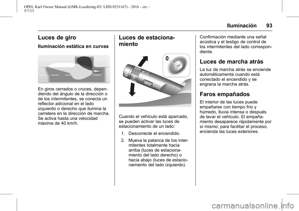 OPEL KARL 2015.75 Manual de Instrucciones (in Spanish) OPEL Karl Owner Manual (GMK-Localizing-EU LHD-9231167) - 2016 - crc -
5/7/15
Iluminación 93
Luces de giro
Iluminación estática en curvas
En giros cerrados o cruces, depen-
diendo del ángulo de la OPEL KARL 2015.75 Manual de Instrucciones (in Spanish) OPEL Karl Owner Manual (GMK-Localizing-EU LHD-9231167) - 2016 - crc -
5/7/15
Iluminación 93
Luces de giro
Iluminación estática en curvas
En giros cerrados o cruces, depen-
diendo del ángulo de la