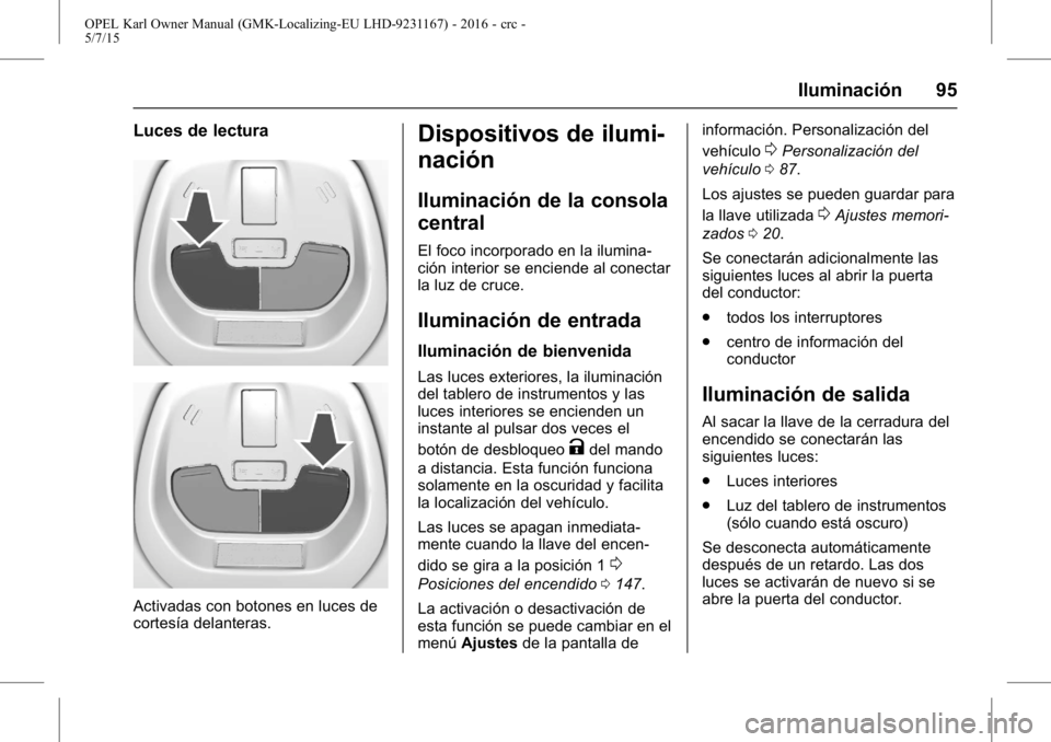 OPEL KARL 2015.75 Manual de Instrucciones (in Spanish) OPEL Karl Owner Manual (GMK-Localizing-EU LHD-9231167) - 2016 - crc -
5/7/15
Iluminación 95
Luces de lectura
Activadas con botones en luces de
cortesía delanteras.
Dispositivos de ilumi-
nación
Ilu OPEL KARL 2015.75 Manual de Instrucciones (in Spanish) OPEL Karl Owner Manual (GMK-Localizing-EU LHD-9231167) - 2016 - crc -
5/7/15
Iluminación 95
Luces de lectura
Activadas con botones en luces de
cortesía delanteras.
Dispositivos de ilumi-
nación
Ilu
