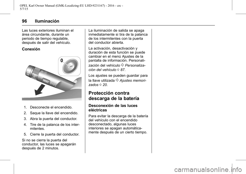 OPEL KARL 2015.75 Manual de Instrucciones (in Spanish) OPEL Karl Owner Manual (GMK-Localizing-EU LHD-9231167) - 2016 - crc -
5/7/15
96 Iluminación
Las luces exteriores iluminan el
área circundante, durante un
periodo de tiempo regulable,
después de sal OPEL KARL 2015.75 Manual de Instrucciones (in Spanish) OPEL Karl Owner Manual (GMK-Localizing-EU LHD-9231167) - 2016 - crc -
5/7/15
96 Iluminación
Las luces exteriores iluminan el
área circundante, durante un
periodo de tiempo regulable,
después de sal