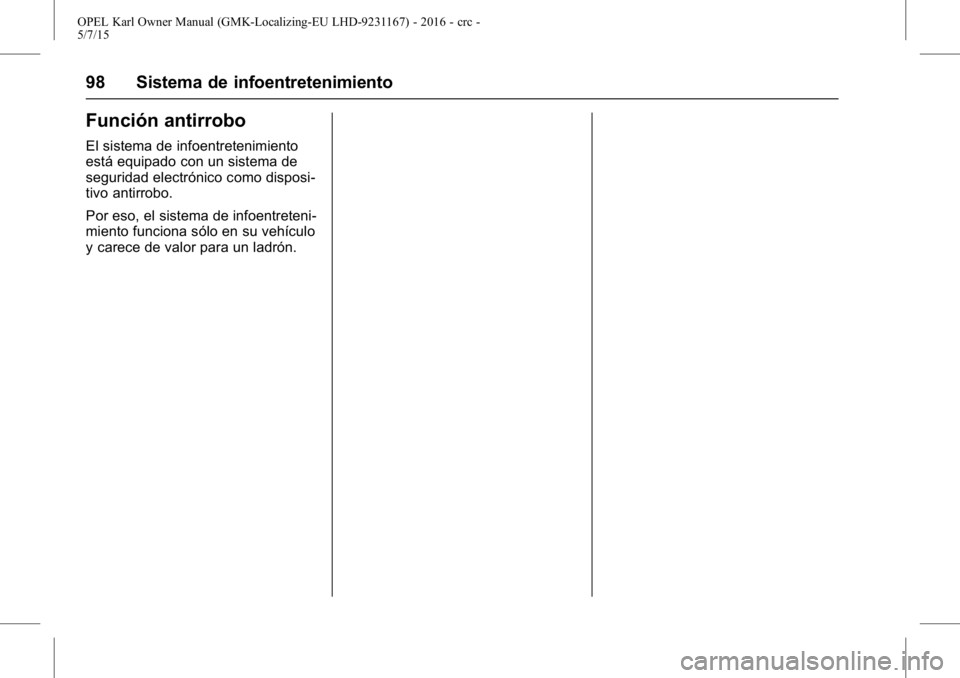 OPEL KARL 2015.75 Manual de Instrucciones (in Spanish) OPEL Karl Owner Manual (GMK-Localizing-EU LHD-9231167) - 2016 - crc -
5/7/15
98 Sistema de infoentretenimiento
Función antirrobo
El sistema de infoentretenimiento
está equipado con un sistema de
seg OPEL KARL 2015.75 Manual de Instrucciones (in Spanish) OPEL Karl Owner Manual (GMK-Localizing-EU LHD-9231167) - 2016 - crc -
5/7/15
98 Sistema de infoentretenimiento
Función antirrobo
El sistema de infoentretenimiento
está equipado con un sistema de
seg