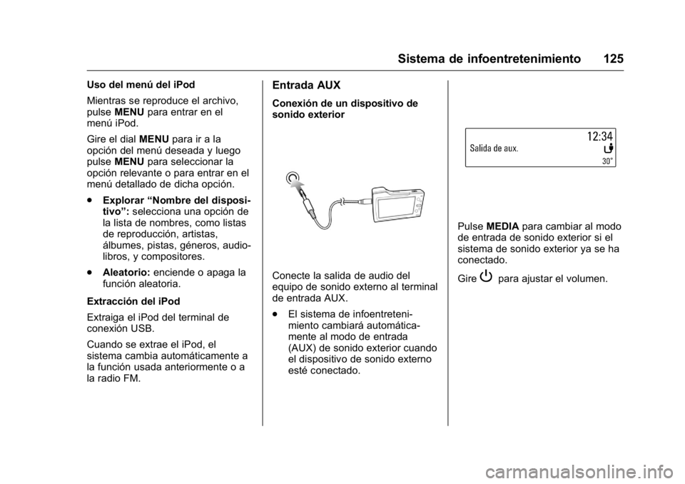 OPEL KARL 2016 Manual de Instrucciones (in Spanish) OPEL Karl Owner Manual (GMK-Localizing-EU LHD-9231167) - 2016 - crc -
9/9/15
Sistema de infoentretenimiento 125
Uso del menú del iPod
Mientras se reproduce el archivo,
pulseMENU para entrar en el
men OPEL KARL 2016 Manual de Instrucciones (in Spanish) OPEL Karl Owner Manual (GMK-Localizing-EU LHD-9231167) - 2016 - crc -
9/9/15
Sistema de infoentretenimiento 125
Uso del menú del iPod
Mientras se reproduce el archivo,
pulseMENU para entrar en el
men