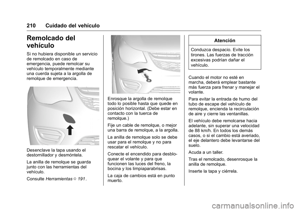 OPEL KARL 2016 Manual de Instrucciones (in Spanish) OPEL Karl Owner Manual (GMK-Localizing-EU LHD-9231167) - 2016 - crc -
9/9/15
210 Cuidado del vehículo
Remolcado del
vehículo
Si no hubiera disponible un servicio
de remolcado en caso de
emergencia, OPEL KARL 2016 Manual de Instrucciones (in Spanish) OPEL Karl Owner Manual (GMK-Localizing-EU LHD-9231167) - 2016 - crc -
9/9/15
210 Cuidado del vehículo
Remolcado del
vehículo
Si no hubiera disponible un servicio
de remolcado en caso de
emergencia,