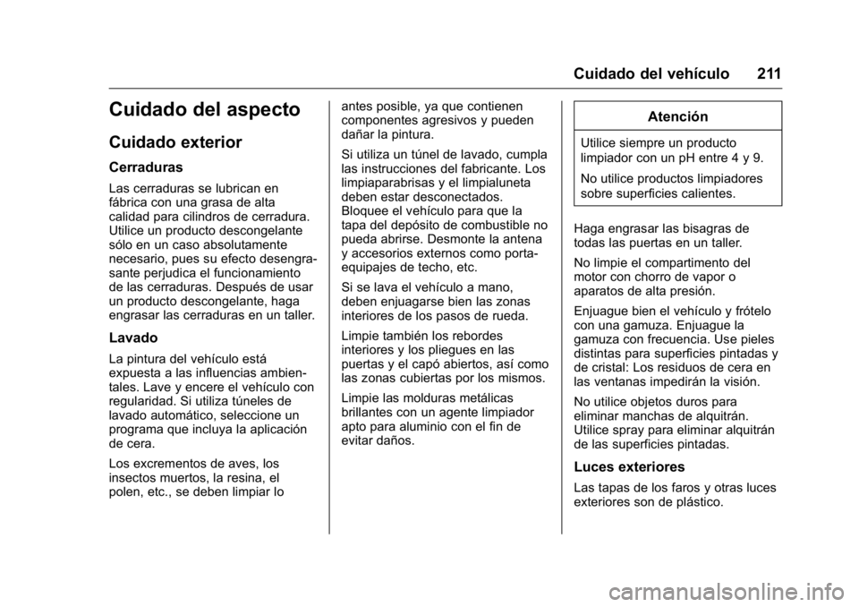 OPEL KARL 2016 Manual de Instrucciones (in Spanish) OPEL Karl Owner Manual (GMK-Localizing-EU LHD-9231167) - 2016 - crc -
9/9/15
Cuidado del vehículo 211
Cuidado del aspecto
Cuidado exterior
Cerraduras
Las cerraduras se lubrican en
fábrica con una gr OPEL KARL 2016 Manual de Instrucciones (in Spanish) OPEL Karl Owner Manual (GMK-Localizing-EU LHD-9231167) - 2016 - crc -
9/9/15
Cuidado del vehículo 211
Cuidado del aspecto
Cuidado exterior
Cerraduras
Las cerraduras se lubrican en
fábrica con una gr