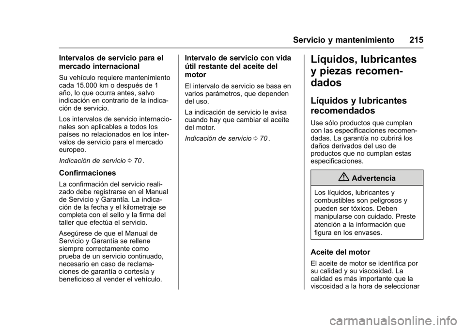 OPEL KARL 2016 Manual de Instrucciones (in Spanish) OPEL Karl Owner Manual (GMK-Localizing-EU LHD-9231167) - 2016 - crc -
9/9/15
Servicio y mantenimiento 215
Intervalos de servicio para el
mercado internacional
Su vehículo requiere mantenimiento
cada OPEL KARL 2016 Manual de Instrucciones (in Spanish) OPEL Karl Owner Manual (GMK-Localizing-EU LHD-9231167) - 2016 - crc -
9/9/15
Servicio y mantenimiento 215
Intervalos de servicio para el
mercado internacional
Su vehículo requiere mantenimiento
cada