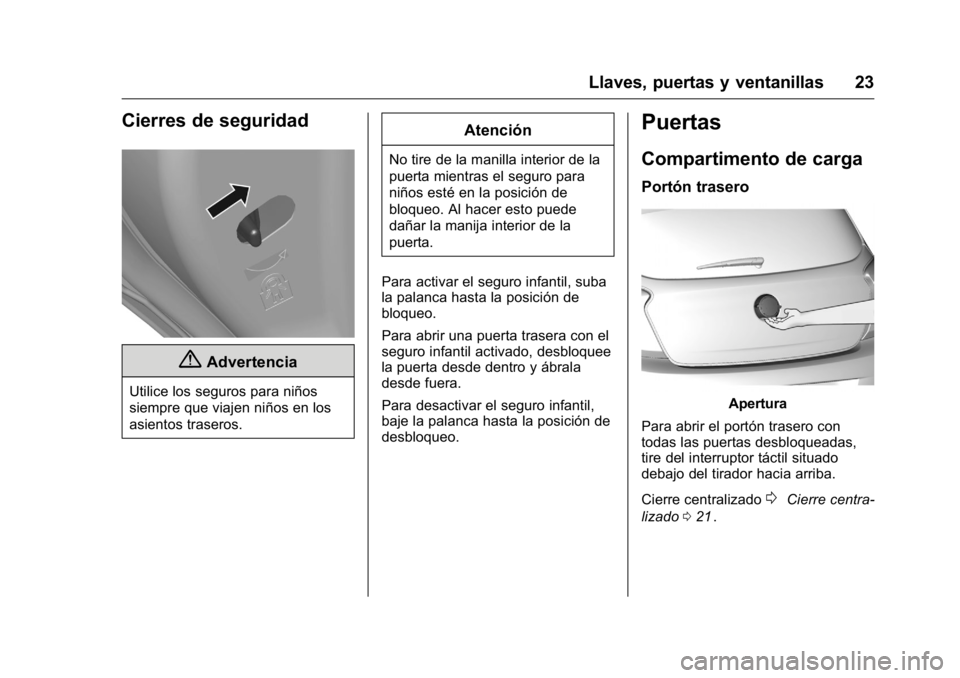 OPEL KARL 2016 Manual de Instrucciones (in Spanish) OPEL Karl Owner Manual (GMK-Localizing-EU LHD-9231167) - 2016 - crc -
9/9/15
Llaves, puertas y ventanillas 23
Cierres de seguridad
{Advertencia
Utilice los seguros para niños
siempre que viajen niño OPEL KARL 2016 Manual de Instrucciones (in Spanish) OPEL Karl Owner Manual (GMK-Localizing-EU LHD-9231167) - 2016 - crc -
9/9/15
Llaves, puertas y ventanillas 23
Cierres de seguridad
{Advertencia
Utilice los seguros para niños
siempre que viajen niño