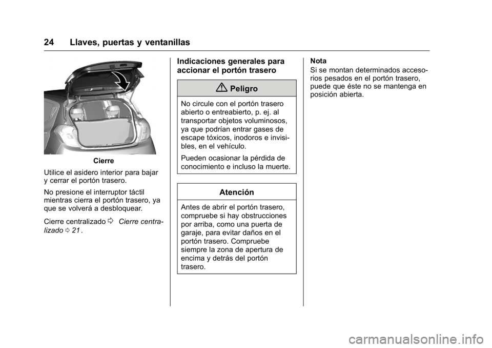 OPEL KARL 2016 Manual de Instrucciones (in Spanish) OPEL Karl Owner Manual (GMK-Localizing-EU LHD-9231167) - 2016 - crc -
9/9/15
24 Llaves, puertas y ventanillas
Cierre
Utilice el asidero interior para bajar
y cerrar el portón trasero.
No presione el OPEL KARL 2016 Manual de Instrucciones (in Spanish) OPEL Karl Owner Manual (GMK-Localizing-EU LHD-9231167) - 2016 - crc -
9/9/15
24 Llaves, puertas y ventanillas
Cierre
Utilice el asidero interior para bajar
y cerrar el portón trasero.
No presione el