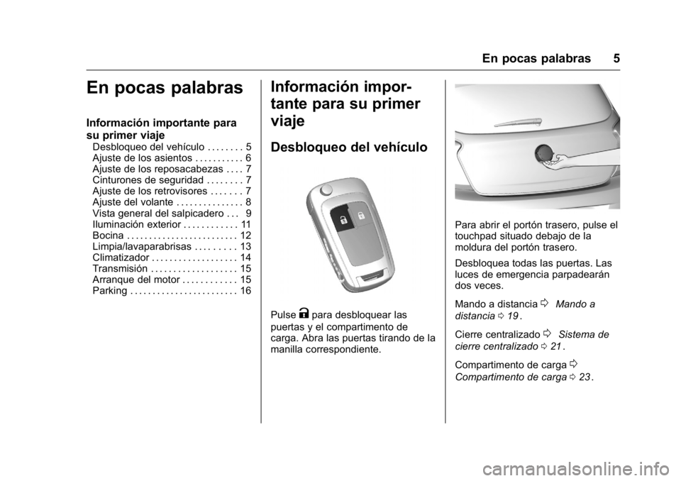 OPEL KARL 2016 Manual de Instrucciones (in Spanish) OPEL Karl Owner Manual (GMK-Localizing-EU LHD-9231167) - 2016 - crc -
9/9/15
En pocas palabras 5
En pocas palabras
Información importante para
su primer viaje
Desbloqueo del vehículo . . . . . . . . OPEL KARL 2016 Manual de Instrucciones (in Spanish) OPEL Karl Owner Manual (GMK-Localizing-EU LHD-9231167) - 2016 - crc -
9/9/15
En pocas palabras 5
En pocas palabras
Información importante para
su primer viaje
Desbloqueo del vehículo . . . . . . . .