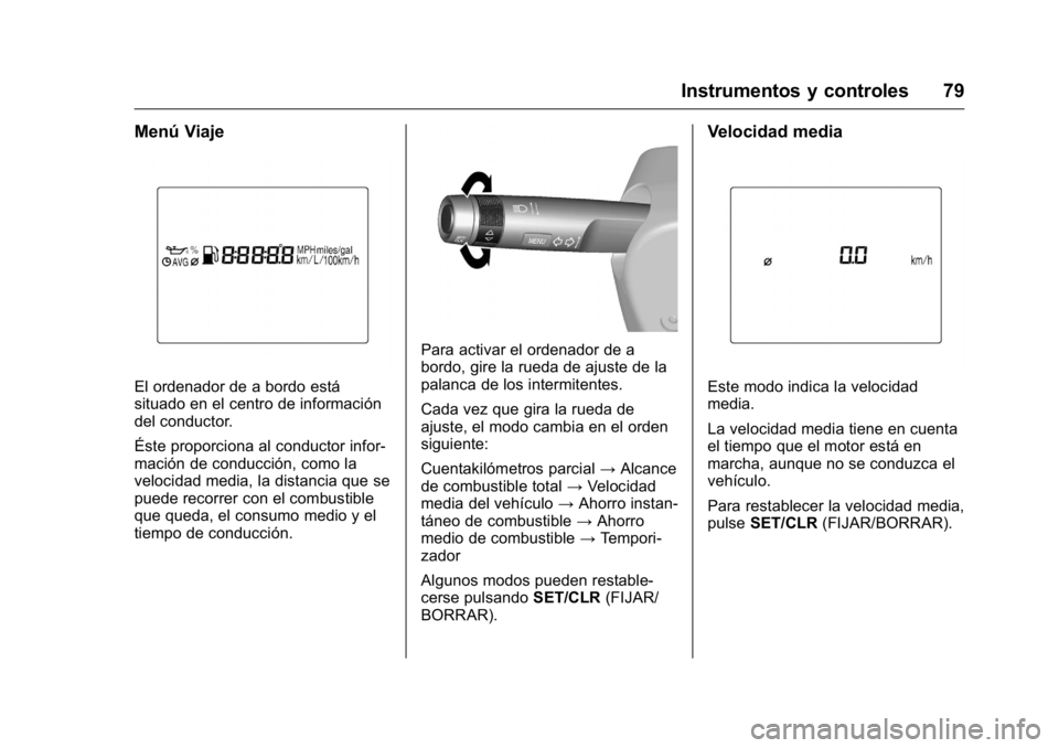 OPEL KARL 2016 Manual de Instrucciones (in Spanish) OPEL Karl Owner Manual (GMK-Localizing-EU LHD-9231167) - 2016 - crc -
9/9/15
Instrumentos y controles 79
Menú Viaje
El ordenador de a bordo está
situado en el centro de información
del conductor.
OPEL KARL 2016 Manual de Instrucciones (in Spanish) OPEL Karl Owner Manual (GMK-Localizing-EU LHD-9231167) - 2016 - crc -
9/9/15
Instrumentos y controles 79
Menú Viaje
El ordenador de a bordo está
situado en el centro de información
del conductor.