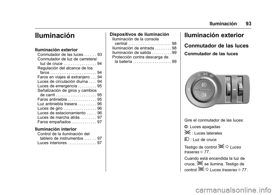 OPEL KARL 2016 Manual de Instrucciones (in Spanish) OPEL Karl Owner Manual (GMK-Localizing-EU LHD-9231167) - 2016 - crc -
9/9/15
Iluminación 93
Iluminación
Iluminación exterior
Conmutador de las luces . . . . . . 93
Conmutador de luz de carretera/lu OPEL KARL 2016 Manual de Instrucciones (in Spanish) OPEL Karl Owner Manual (GMK-Localizing-EU LHD-9231167) - 2016 - crc -
9/9/15
Iluminación 93
Iluminación
Iluminación exterior
Conmutador de las luces . . . . . . 93
Conmutador de luz de carretera/lu