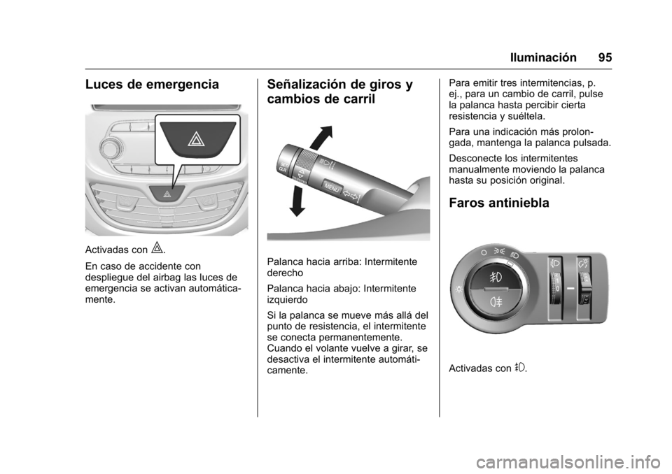 OPEL KARL 2016 Manual de Instrucciones (in Spanish) OPEL Karl Owner Manual (GMK-Localizing-EU LHD-9231167) - 2016 - crc -
9/9/15
Iluminación 95
Luces de emergencia
Activadas con|.
En caso de accidente con
despliegue del airbag las luces de
emergencia OPEL KARL 2016 Manual de Instrucciones (in Spanish) OPEL Karl Owner Manual (GMK-Localizing-EU LHD-9231167) - 2016 - crc -
9/9/15
Iluminación 95
Luces de emergencia
Activadas con|.
En caso de accidente con
despliegue del airbag las luces de
emergencia