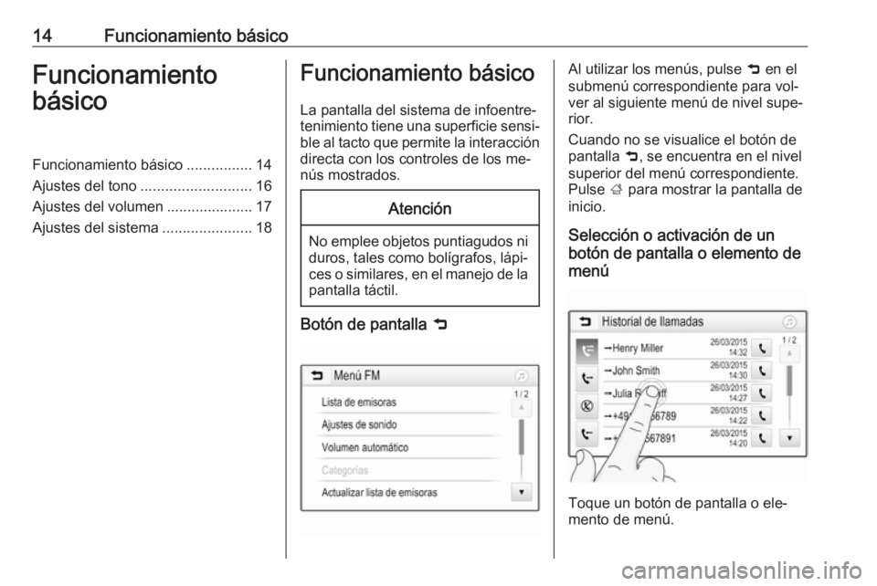 OPEL KARL 2016.5  Manual de infoentretenimiento (in Spanish) 14Funcionamiento básicoFuncionamiento
básicoFuncionamiento básico ................14
Ajustes del tono ........................... 16
Ajustes del volumen ..................... 17
Ajustes del sistema