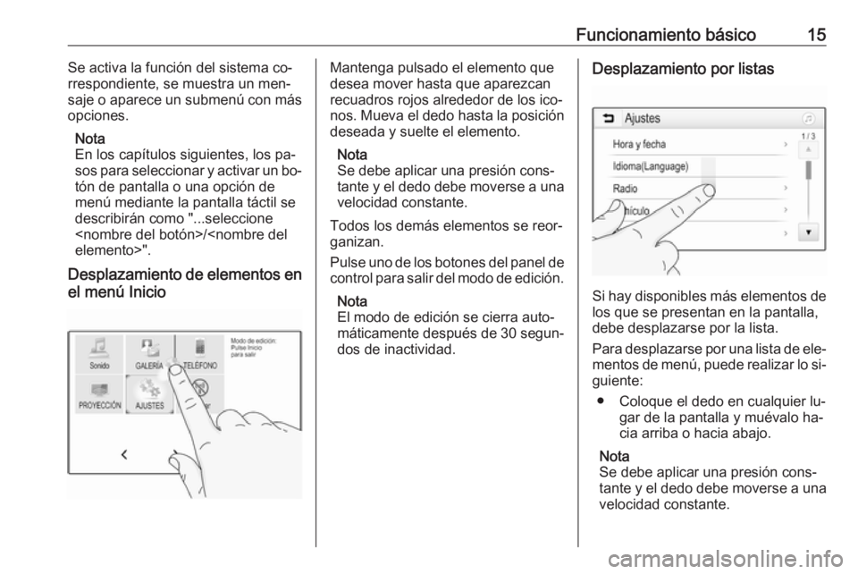 OPEL KARL 2016.5  Manual de infoentretenimiento (in Spanish) Funcionamiento básico15Se activa la función del sistema co‐
rrespondiente, se muestra un men‐
saje o aparece un submenú con más
opciones.
Nota
En los capítulos siguientes, los pa‐
sos para 