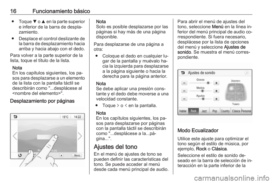 OPEL KARL 2016.5  Manual de infoentretenimiento (in Spanish) 16Funcionamiento básico●Toque  S o  R en la parte superior
e inferior de la barra de despla‐
zamiento.
● Desplace el control deslizante de
la barra de desplazamiento hacia
arriba y hacia abajo 