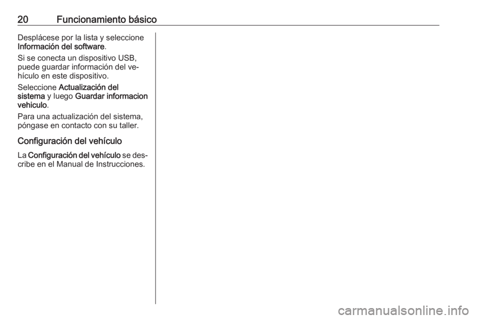 OPEL KARL 2016.5  Manual de infoentretenimiento (in Spanish) 20Funcionamiento básicoDesplácese por la lista y seleccione
Información del software .
Si se conecta un dispositivo USB,
puede guardar información del ve‐
hículo en este dispositivo.
Seleccione