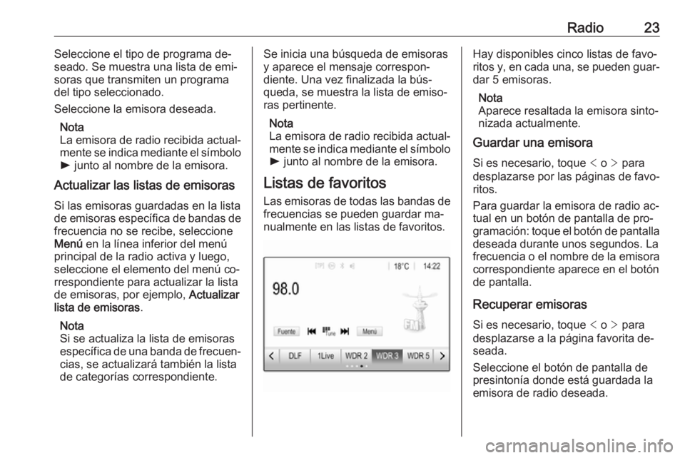 OPEL KARL 2016.5  Manual de infoentretenimiento (in Spanish) Radio23Seleccione el tipo de programa de‐
seado. Se muestra una lista de emi‐ soras que transmiten un programa
del tipo seleccionado.
Seleccione la emisora deseada.
Nota
La emisora de radio recibi
