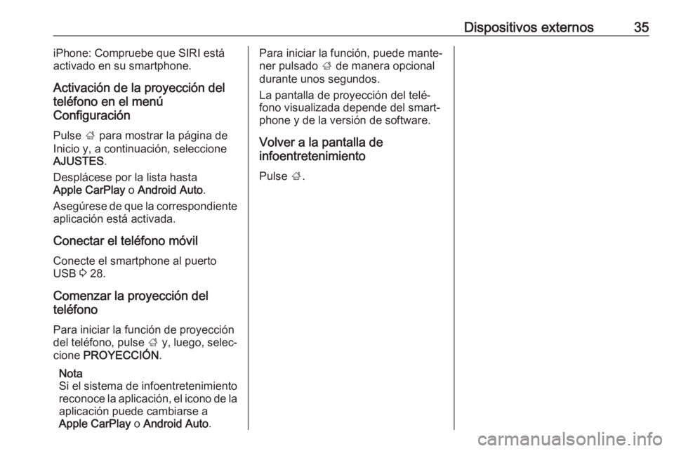 OPEL KARL 2016.5  Manual de infoentretenimiento (in Spanish) Dispositivos externos35iPhone: Compruebe que SIRI está
activado en su smartphone.
Activación de la proyección del
teléfono en el menú
Configuración
Pulse  ; para mostrar la página de
Inicio y, 